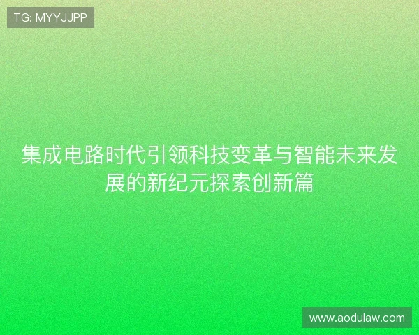 集成电路时代引领科技变革与智能未来发展的新纪元探索创新篇